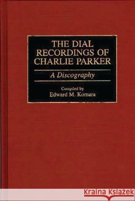 The Dial Recordings of Charlie Parker: A Discography Komara, Edward 9780313291685 Greenwood Press