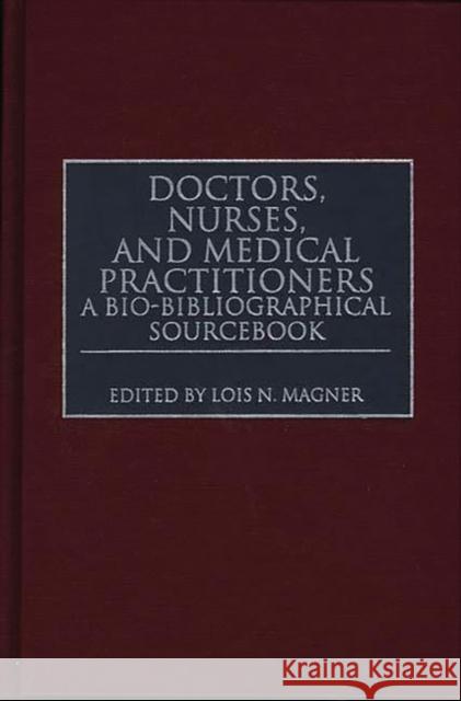 Doctors, Nurses, and Medical Practitioners: A Bio-Bibliographical Sourcebook Magner, Lois N. 9780313294525 Greenwood Press