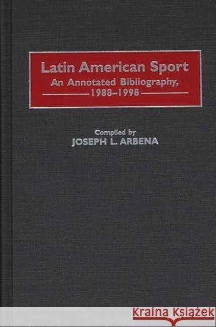 Latin American Sport: An Annotated Bibliography, 1988-1998 Arbena, Joseph L. 9780313296116 Greenwood Press