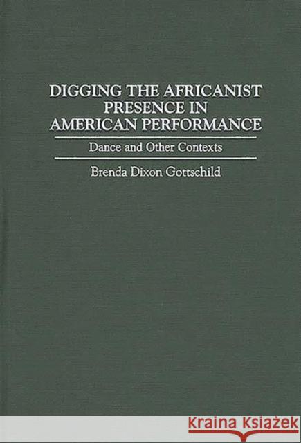 Digging the Africanist Presence in American Performance: Dance and Other Contexts Gottschild, Brenda D. 9780313296840 Greenwood Press