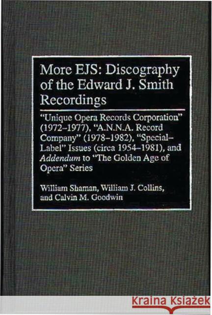 More Ejs: Discography of the Edward J. Smith Recordings: Unique Opera Records Corporation (1972-1977), A.N.N.A. Record Company (1978-1982), Special La Shaman, William 9780313298356 Greenwood Press