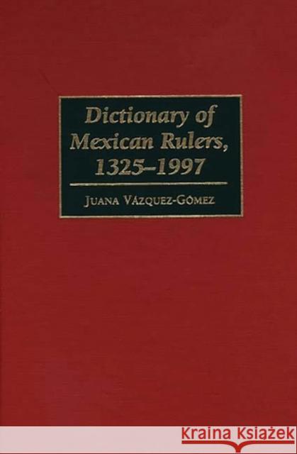 Dictionary of Mexican Rulers, 1325-1997 Juana Vazquez-Gomez 9780313300493 Greenwood Press