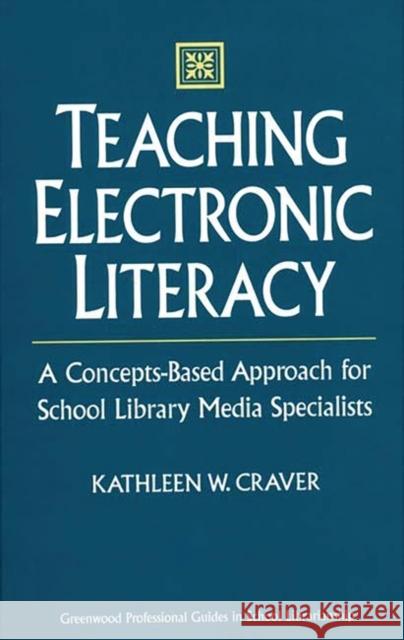 Teaching Electronic Literacy: A Concepts-Based Approach for School Library Media Specialists Craver, Kathleen W. 9780313302206 Greenwood Press