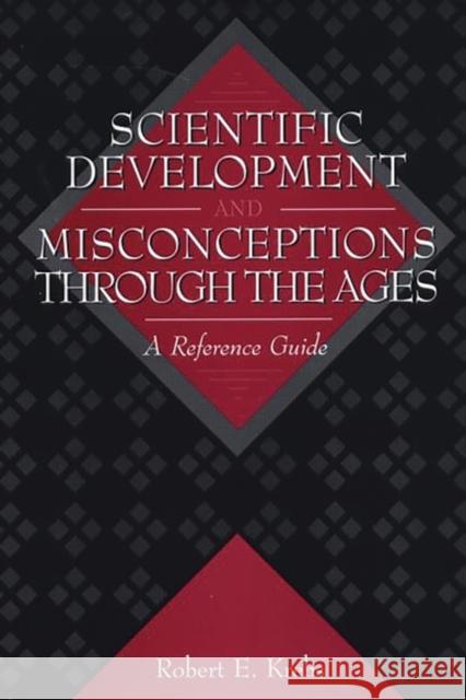 Scientific Development and Misconceptions Through the Ages: A Reference Guide Krebs, Robert E. 9780313302268 Greenwood Press