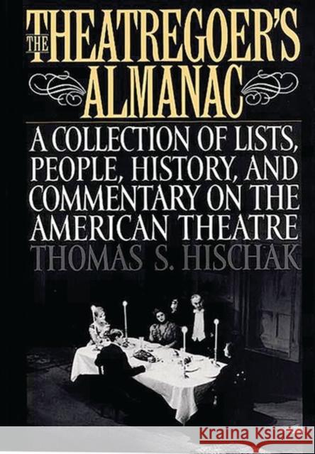 The Theatregoer's Almanac: A Collection of Lists, People, History, and Commentary on the American Theatre Hischak, Thomas S. 9780313302466 Greenwood Press