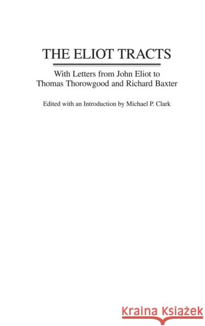The Eliot Tracts: With Letters from John Eliot to Thomas Thorowgood and Richard Baxter Clark, Michael P. 9780313304880 Praeger Publishers