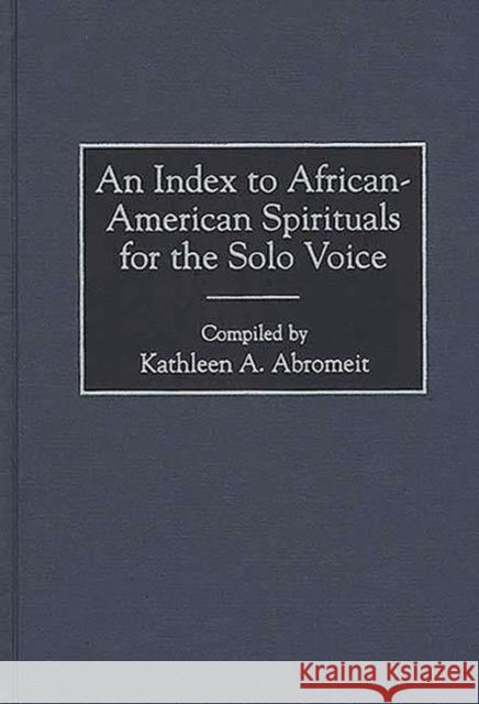 An Index to African-American Spirituals for the Solo Voice Kathleen A. Abromeit Francois Clemmons 9780313305771 Greenwood Press