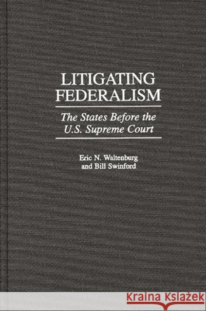 Litigating Federalism: The States Before the U.S. Supreme Court Swinford, Bill 9780313306075 Greenwood Press