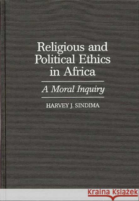 Religious and Political Ethics in Africa: A Moral Inquiry Sindima, Harvey J. 9780313307034 Greenwood Press