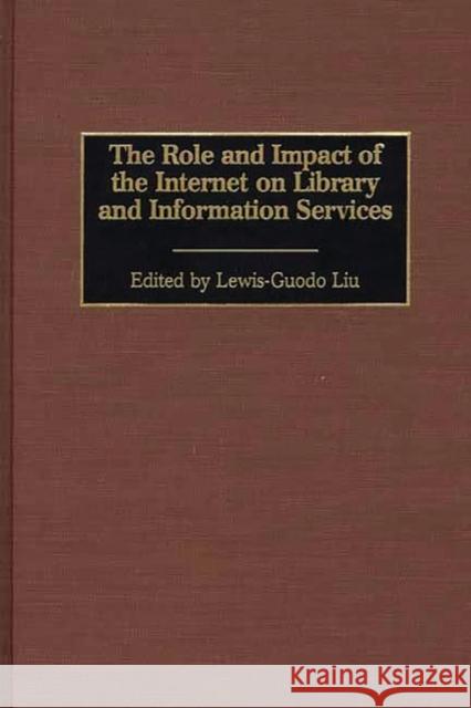 The Role and Impact of the Internet on Library and Information Services Lewis-Guodo Liu Lewis-Guodo Liu 9780313309205 Greenwood Press