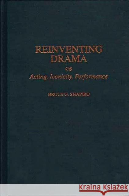 Reinventing Drama: Acting, Iconicity, Performance Shapiro, Bruce G. 9780313309380 Greenwood Press