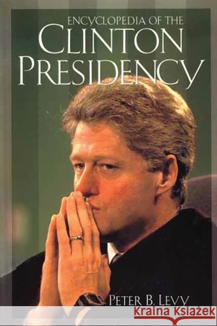 Encyclopedia of the Clinton Presidency Peter B. Levy 9780313312946 Greenwood Press