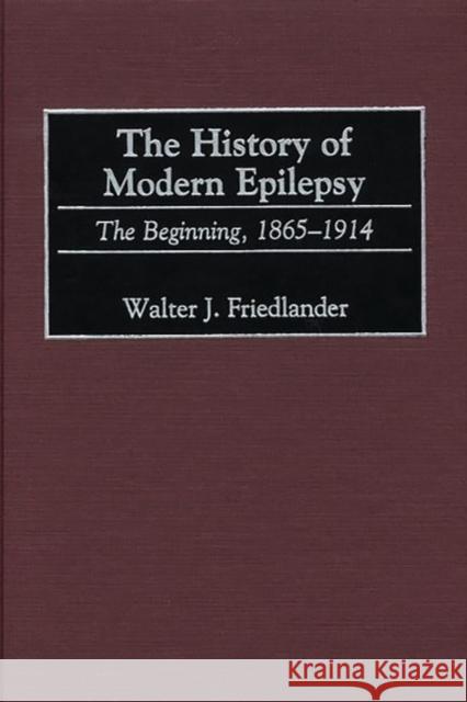 The History of Modern Epilepsy: The Beginning, 1865-1914 Friedlander, Walter J. 9780313315893 Greenwood Press