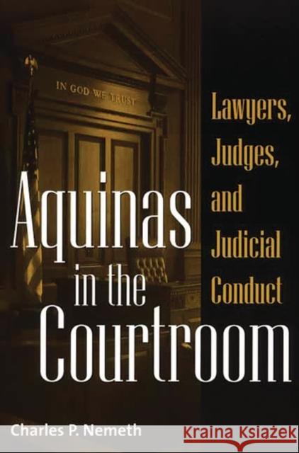 Aquinas in the Courtroom: Lawyers, Judges, and Judicial Conduct Nemeth, Charles 9780313319297 Greenwood Press