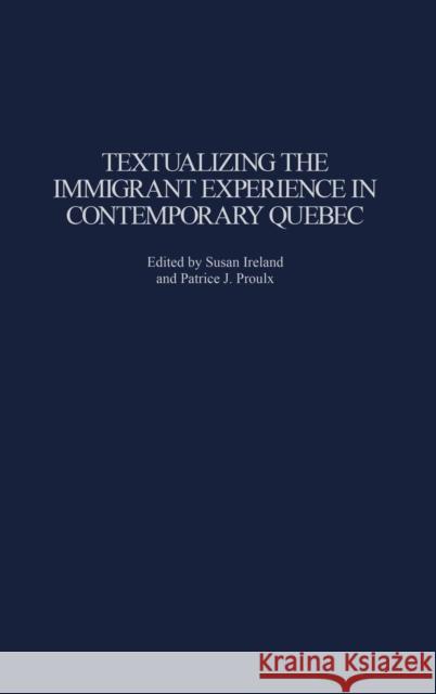 Textualizing the Immigrant Experience in Contemporary Quebec Patrice J. Proulx Susan Ireland Susan Ireland 9780313324253 Praeger Publishers
