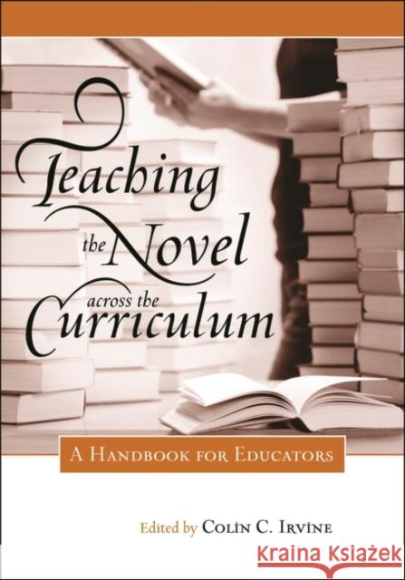 Teaching the Novel across the Curriculum: A Handbook for Educators Irvine, Colin C. 9780313348969 Greenwood Press