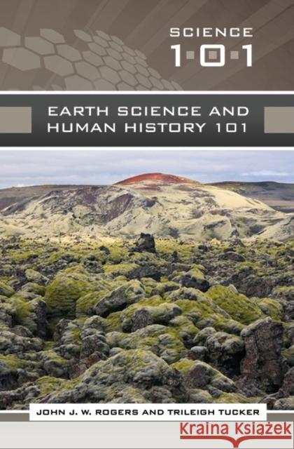 Earth Science and Human History 101 John J. W. Rogers Trileigh Tucker 9780313355585 Greenwood Press