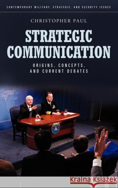 Strategic Communication: Origins, Concepts, and Current Debates Paul, Christopher 9780313386404 Praeger Publishers