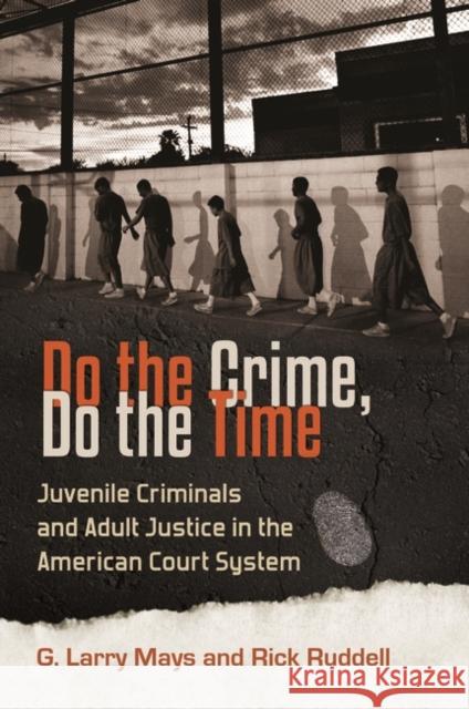 Do the Crime, Do the Time: Juvenile Criminals and Adult Justice in the American Court System G. Larry Mays Richard K. Ruddell 9780313392429 Praeger