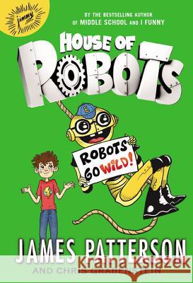 House of Robots: Robots Go Wild! James Patterson Chris Grabenstein Juliana Neufeld 9780316284790 Little Brown and Company