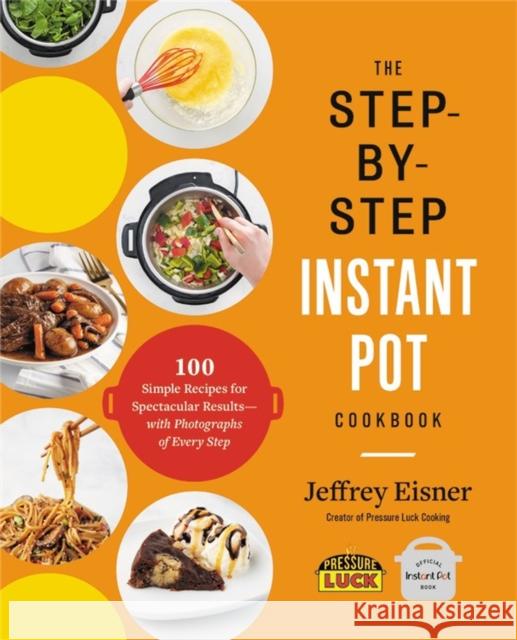 The Step-by-Step Instant Pot Cookbook: 100 Simple Recipes for Spectacular Results--with Photographs of Every Step Jeffrey Eisner 9780316460835 Voracious