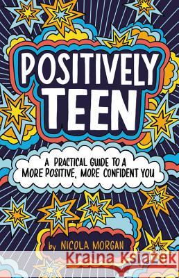 Positively Teen: A Practical Guide to a More Positive, More Confident You Nicola Morgan 9780316528900 Poppy Books