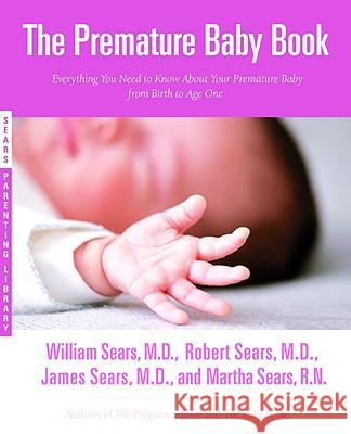 The Premature Baby Book: Everything You Need to Know about Your Premature Baby from Birth to Age One Martha Sears Robert Sears James Sears 9780316738224 Little Brown and Company