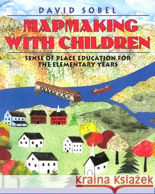 Mapmaking with Children: Sense of Place Education for the Elementary Years David Sobel 9780325000428 Heinemann