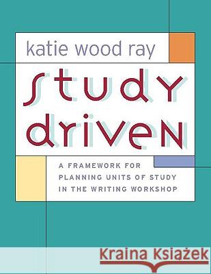 Study Driven: A Framework for Planning Units of Study in the Writing Workshop Katie Wood Ray 9780325007502 Heinemann
