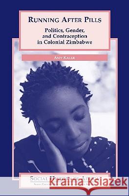 Running After Pills: Politics, Gender, and Contraception in Colonial Zimbabwe Amy Kaler 9780325070445 Heinemann