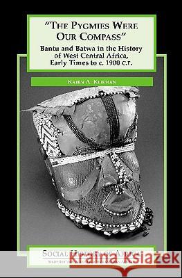 The Pygmies Were Our Compass: Bantu and Batwa in the History of West Central Africa, Early Times to C. 1900 C.E. Kairn A. Klieman 9780325071046 Heinemann