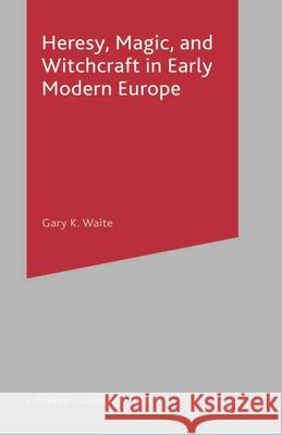 Heresy, Magic and Witchcraft in Early Modern Europe Gary K. Waite 9780333754337 Palgrave MacMillan