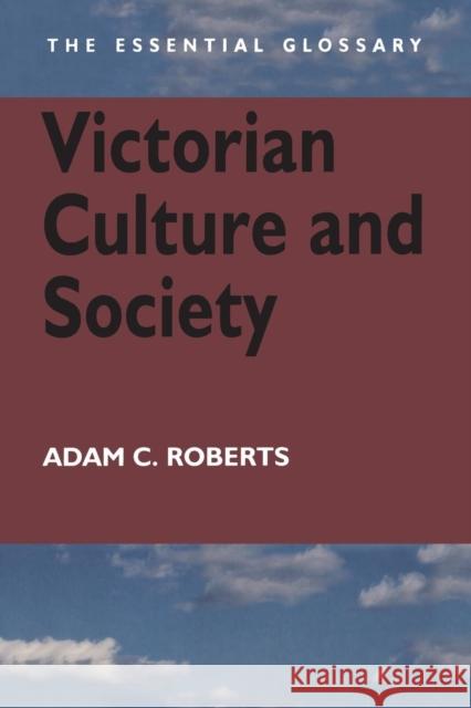 Victorian Culture and Society: The Essential Glossary Roberts, Adam C. 9780340807620 Hodder Arnold Publication