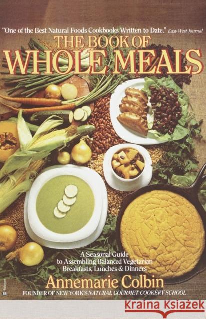 Book of Whole Meals: A Seasonal Guide to Assembling Balanced Vegetarian Breakfasts, Lunches, and Dinners Annemarie Colbin Anne Marie Colbin 9780345332745 Ballantine Books
