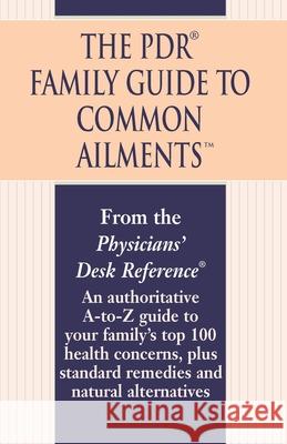 The PDR Family Guide to Common Ailments: An Authoritative A-To-Z Guide to Your Family's Top 100 Health Concerns, Plus Standard Remedies and Natural Al Physicians' Desk Reference 9780345482303 Ballantine Books