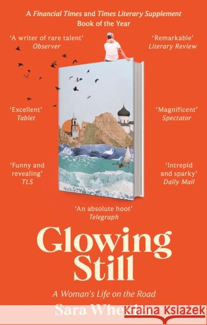 Glowing Still: A Woman's Life on the Road - 'Funny, furious writing from the queen of intrepid travel' Daily Telegraph Sara Wheeler 9780349145105 LITTLE BROWN PAPERBACKS (A&C)