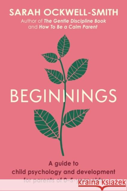 Beginnings: A Guide to Child Psychology and Development for Parents of 0–5-year-olds Sarah Ockwell-Smith 9780349431284 Little, Brown Book Group