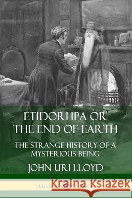 Etidorhpa or the End of Earth: The Strange History of a Mysterious Being John Uri Lloyd J. Augustus Knapp 9780359733217 Lulu.com