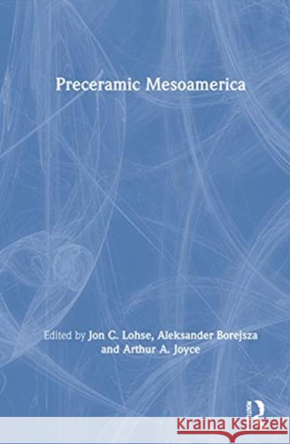 Preceramic Mesoamerica Jon C. Lohse Aleksander Borejsza Arthur a. Joyce 9780367150433 Routledge
