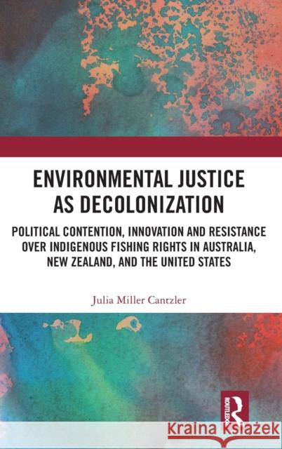 Environmental Justice as Decolonization: Political Contention, Innovation and Resistance Over Indigenous Fishing Rights in Australia, New Zealand, and Julia Mille 9780367200855 Routledge