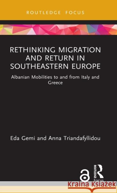 Rethinking Migration and Return in Southeastern Europe: Albanian Mobilities to and from Italy and Greece Eda Gemi Anna Triandafyllidou 9780367361785 Routledge