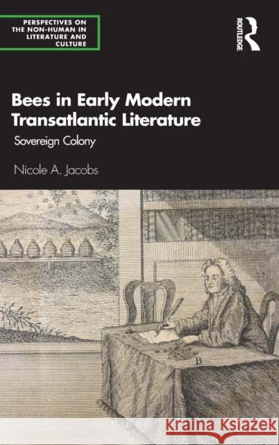 Bees in Early Modern Transatlantic Literature: Sovereign Colony Nicole A. Jacobs 9780367416140 Routledge