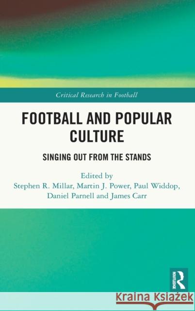 Football and Popular Culture: Singing Out from the Stands Stephen R. Millar Martin J. Power Paul Widdop 9780367433505 Routledge