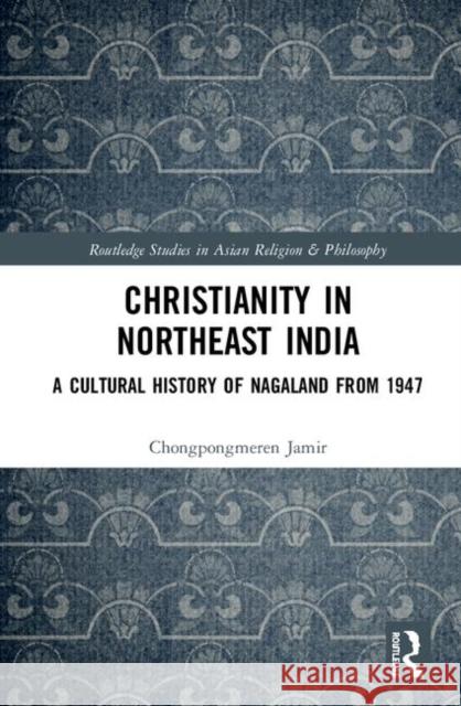 Christianity in Northeast India: A Cultural History of Nagaland from 1947 Jamir, Chongpongmeren 9780367465629 Routledge