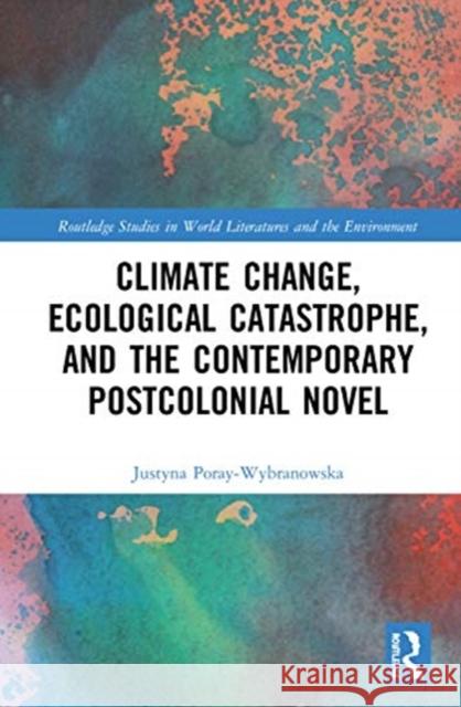 Climate Change, Ecological Catastrophe, and the Contemporary Postcolonial Novel Justyna Poray-Wybranowska 9780367528966 Routledge
