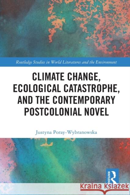 Climate Change, Ecological Catastrophe, and the Contemporary Postcolonial Novel Justyna Poray-Wybranowska 9780367528980 Taylor & Francis Ltd