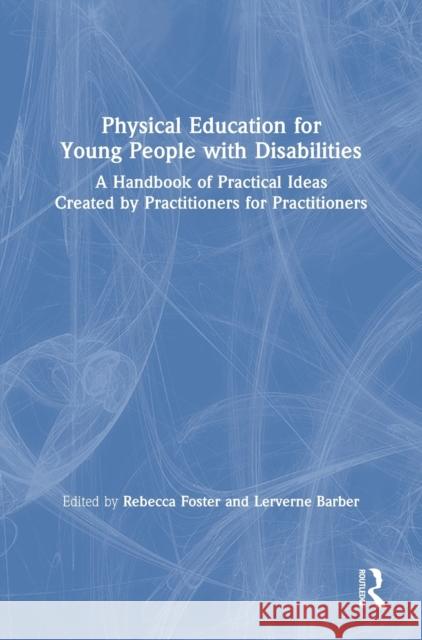 Physical Education for Young People with Disabilities: A Handbook of Practical Ideas Created by Practitioners for Practitioners Lerverne Barber Rebecca Foster 9780367536640 Routledge
