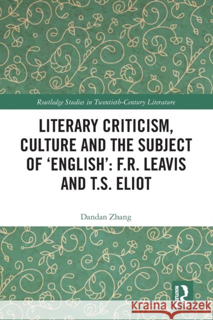 Literary Criticism, Culture and the Subject of 'English': F.R. Leavis and T.S. Eliot  9780367552572 Routledge