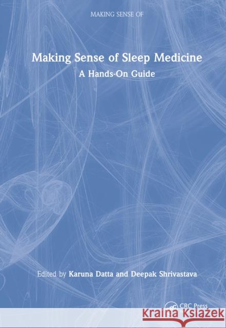 Making Sense of Sleep Medicine: A Hands-On Guide Datta, Karuna 9780367554095 Taylor & Francis Ltd