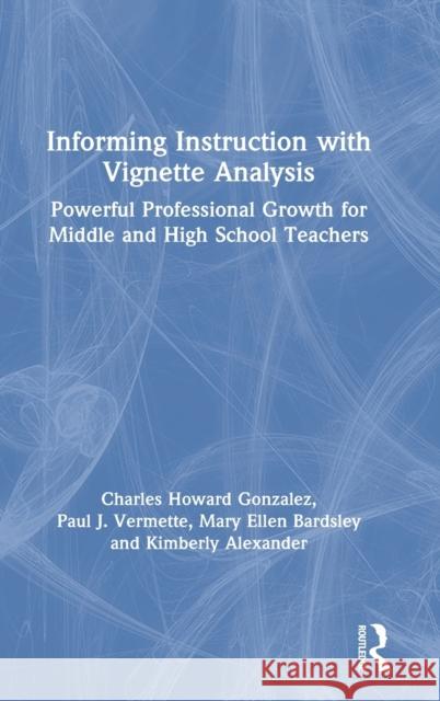 Informing Instruction with Vignette Analysis: Powerful Professional Growth for Middle and High School Teachers Charles Gonzalez Paul Vermette Kimberly Alexander 9780367630942 Routledge